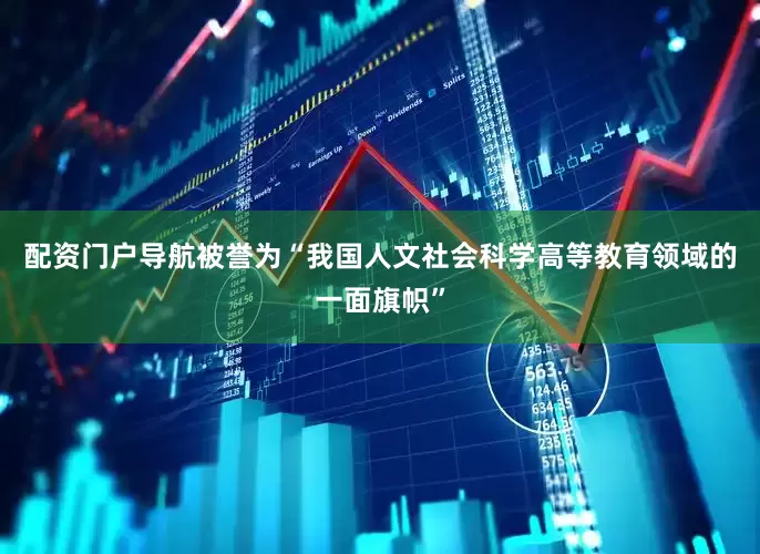 配资门户导航被誉为“我国人文社会科学高等教育领域的一面旗帜”