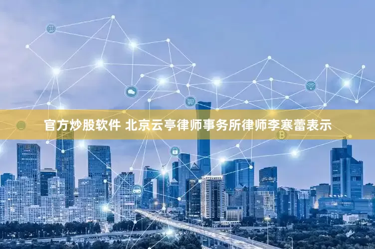 官方炒股软件 北京云亭律师事务所律师李寒蕾表示