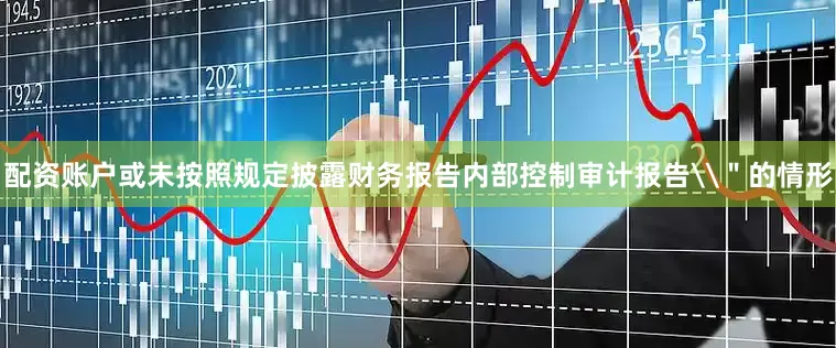 配资账户或未按照规定披露财务报告内部控制审计报告\＂的情形