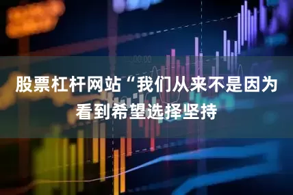股票杠杆网站“我们从来不是因为看到希望选择坚持