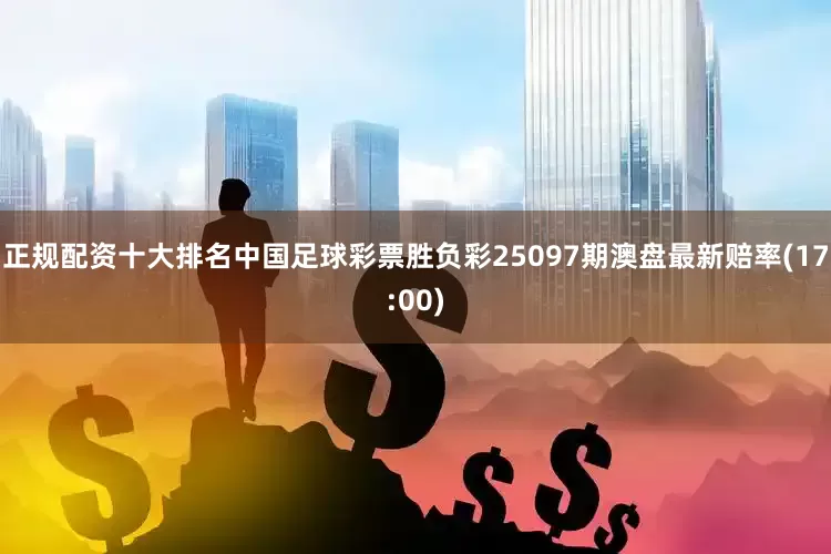 正规配资十大排名中国足球彩票胜负彩25097期澳盘最新赔率(17:00)