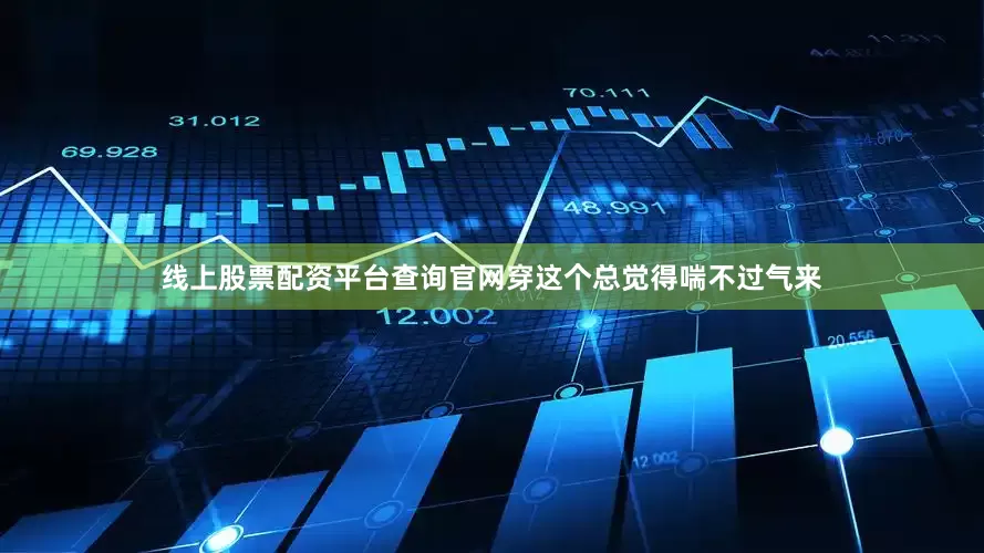 线上股票配资平台查询官网穿这个总觉得喘不过气来