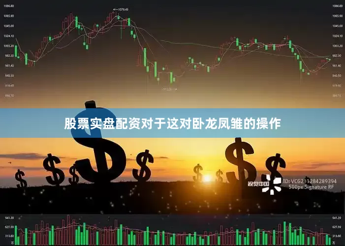 股票实盘配资对于这对卧龙凤雏的操作