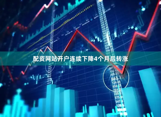 配资网站开户连续下降4个月后转涨