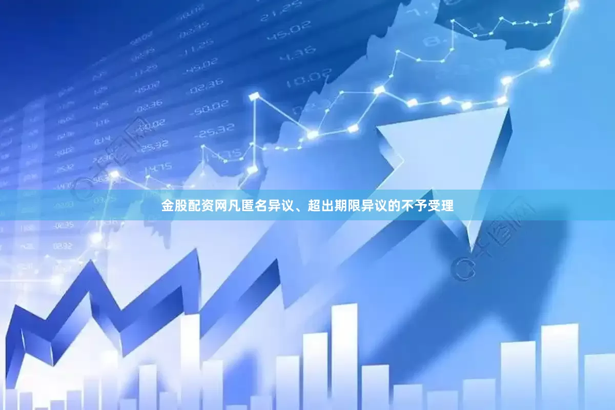 金股配资网凡匿名异议、超出期限异议的不予受理