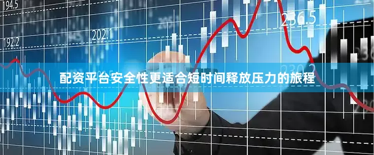 配资平台安全性更适合短时间释放压力的旅程