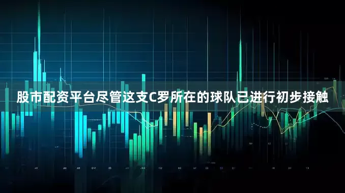 股市配资平台尽管这支C罗所在的球队已进行初步接触