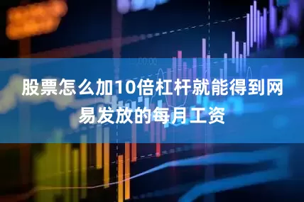 股票怎么加10倍杠杆就能得到网易发放的每月工资
