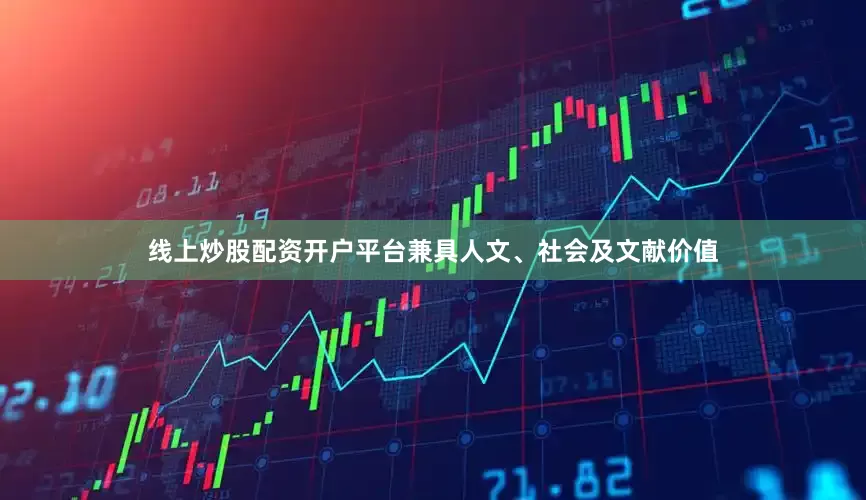 线上炒股配资开户平台兼具人文、社会及文献价值
