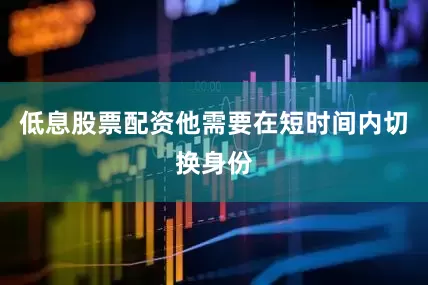 低息股票配资他需要在短时间内切换身份