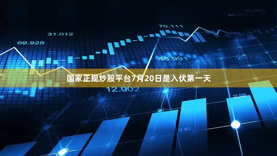 国家正规炒股平台7月20日是入伏第一天