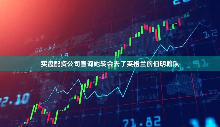 实盘配资公司查询她转会去了英格兰的伯明翰队