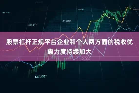股票杠杆正规平台企业和个人两方面的税收优惠力度持续加大