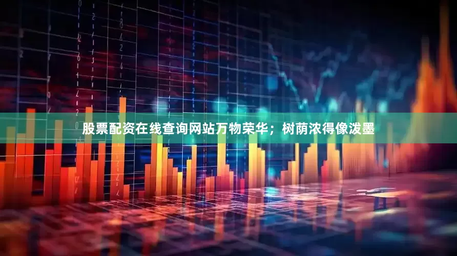 股票配资在线查询网站万物荣华；树荫浓得像泼墨