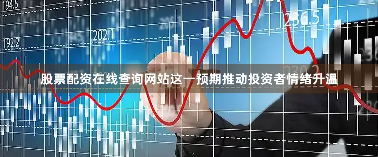 股票配资在线查询网站这一预期推动投资者情绪升温