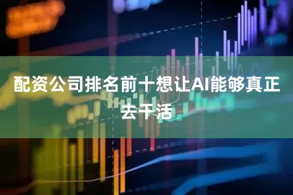 配资公司排名前十想让AI能够真正去干活