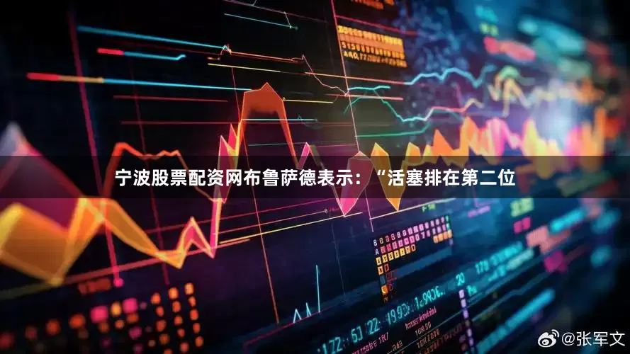 宁波股票配资网布鲁萨德表示：“活塞排在第二位