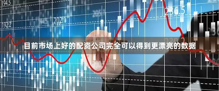 目前市场上好的配资公司完全可以得到更漂亮的数据