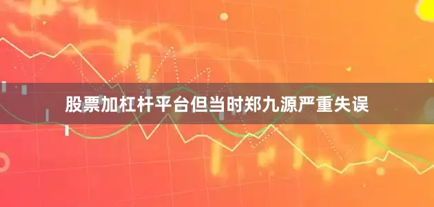 股票加杠杆平台但当时郑九源严重失误
