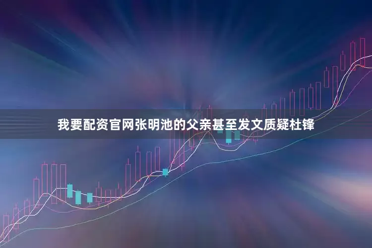 我要配资官网张明池的父亲甚至发文质疑杜锋
