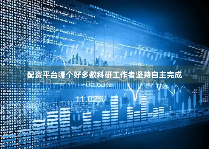 配资平台哪个好多数科研工作者坚持自主完成