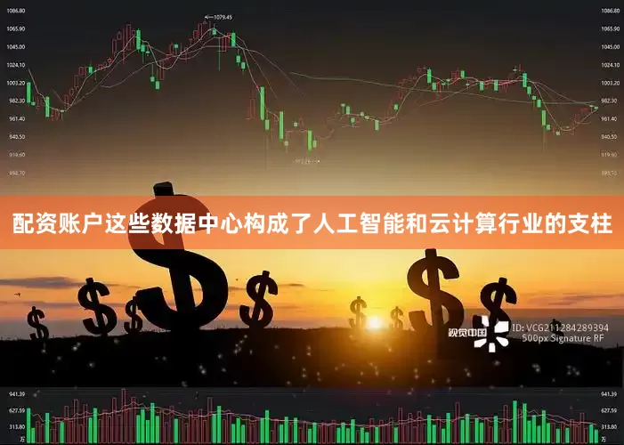 配资账户这些数据中心构成了人工智能和云计算行业的支柱