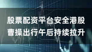 股票配资平台安全港股曹操出行午后持续拉升
